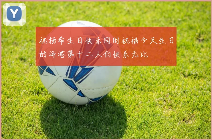 祝杨希生日快乐同时祝福今天生日的海港第十二人们快乐无比