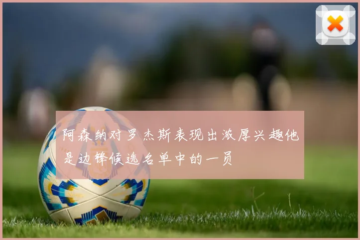 阿森纳对罗杰斯表现出浓厚兴趣他是边锋候选名单中的一员