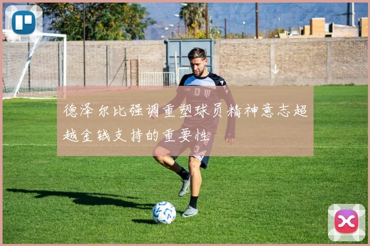 德泽尔比强调重塑球员精神意志超越金钱支持的重要性