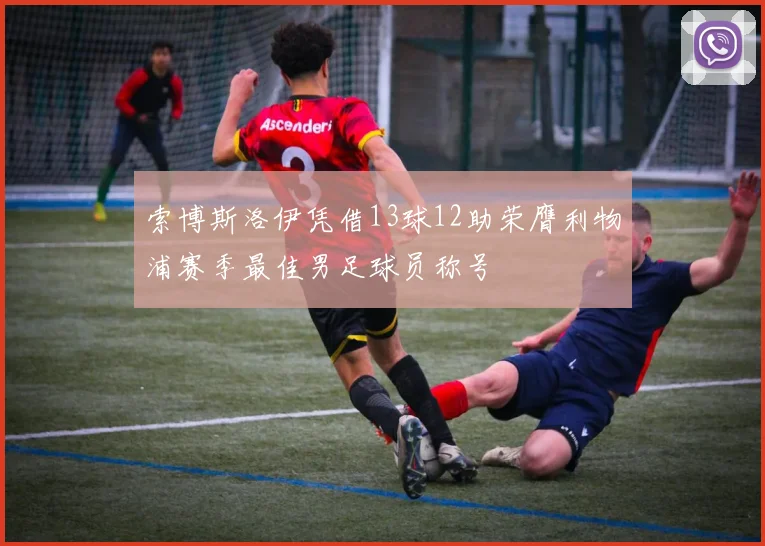 索博斯洛伊凭借13球12助荣膺利物浦赛季最佳男足球员称号
